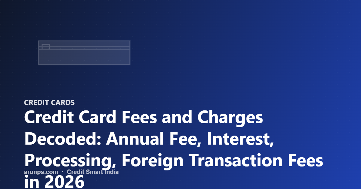 Credit Card Fees and Charges Decoded: Annual Fee, Interest, Processing, Foreign Transaction Fees in 2026