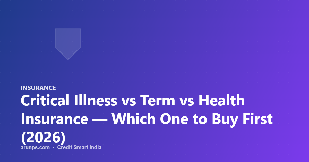 Critical Illness vs Term vs Health Insurance — Which One to Buy First (2026)