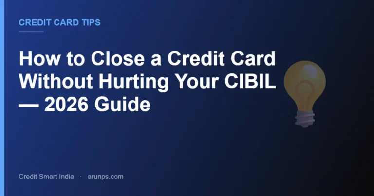 How to Close a Credit Card Without Hurting Your CIBIL — 2026 Guide