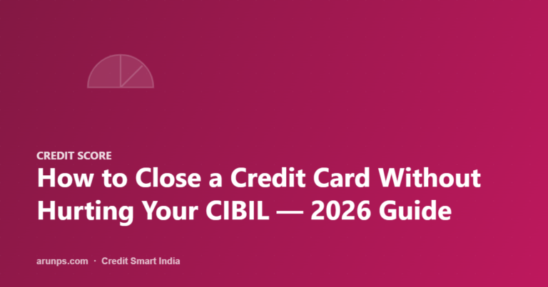 How to Close a Credit Card Without Hurting Your CIBIL — 2026 Guide