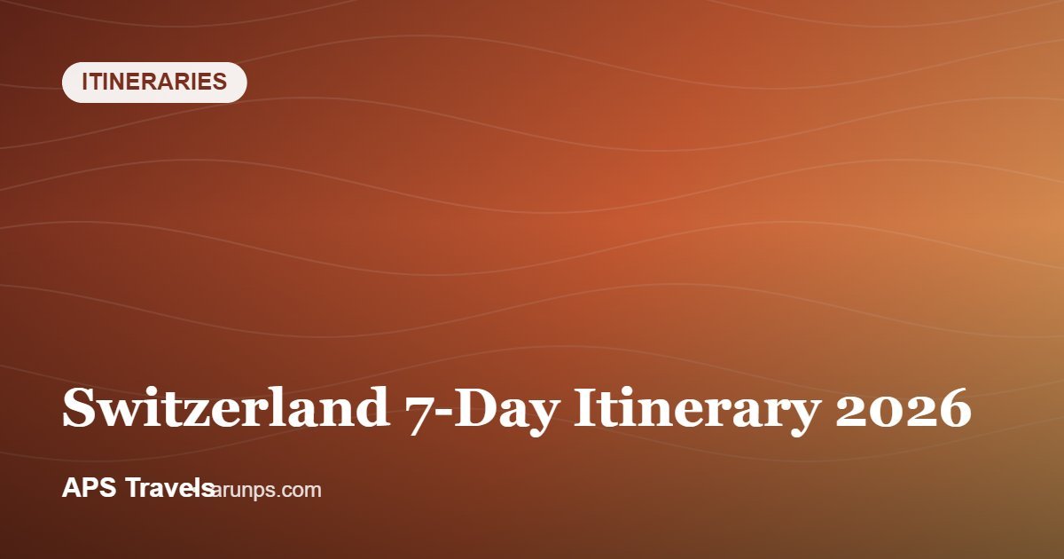 Switzerland 7-Day Itinerary 2026 — APS Travels