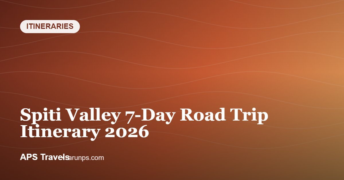 Spiti Valley 7-Day Road Trip Itinerary 2026 — APS Travels