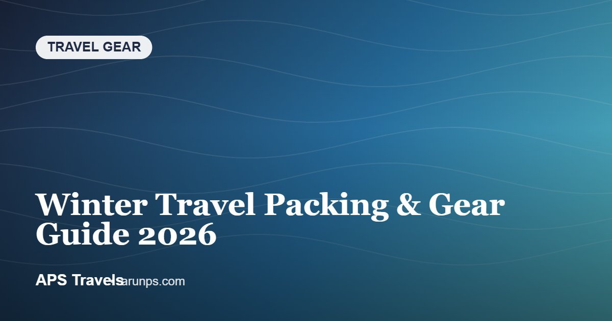 Winter Travel Packing & Gear Guide 2026 — APS Travels