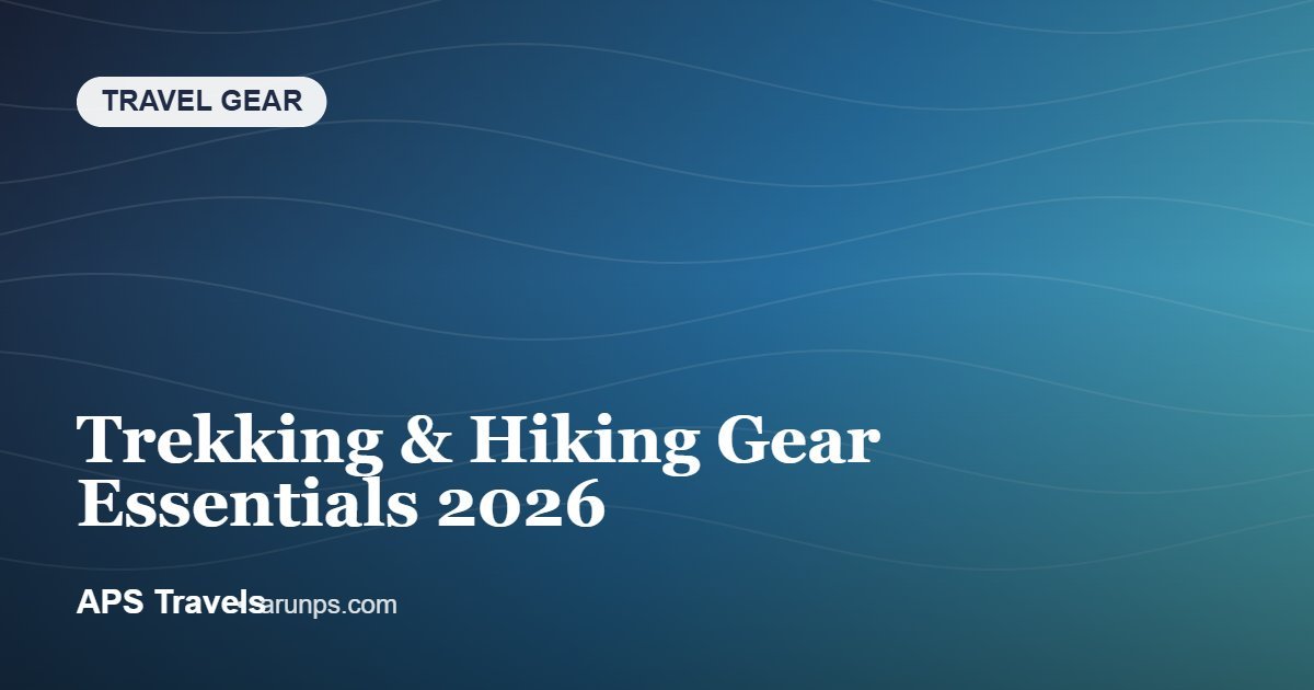 Trekking & Hiking Gear Essentials 2026 — APS Travels