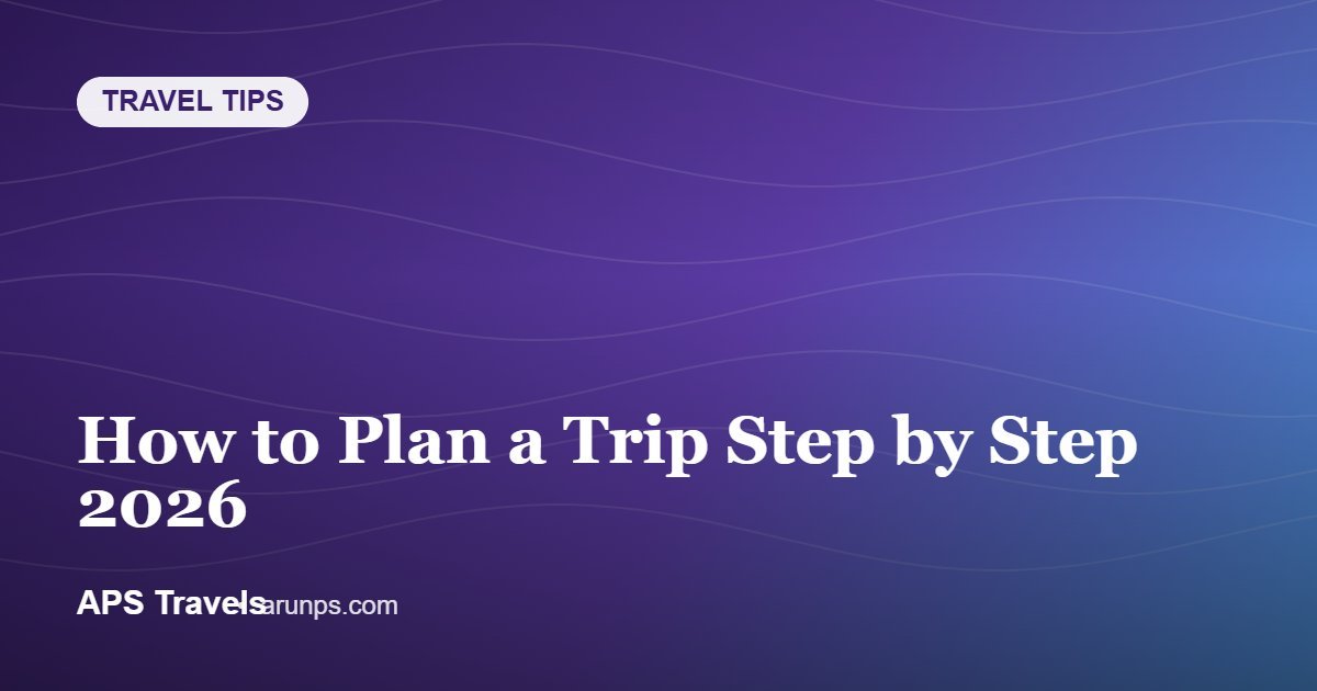 How to Plan a Trip Step by Step 2026 — APS Travels
