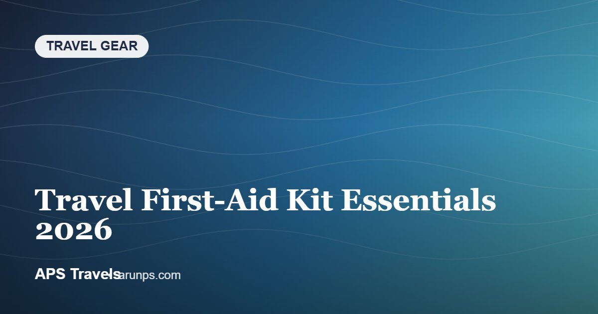 Travel First-Aid Kit Essentials 2026 — APS Travels