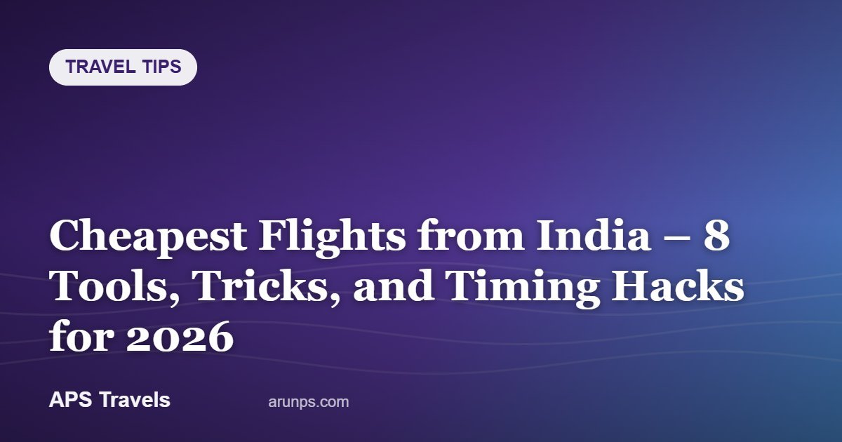Cheapest Flights from India – 8 Tools, Tricks, and Timing Hacks for 2026 — APS Travels