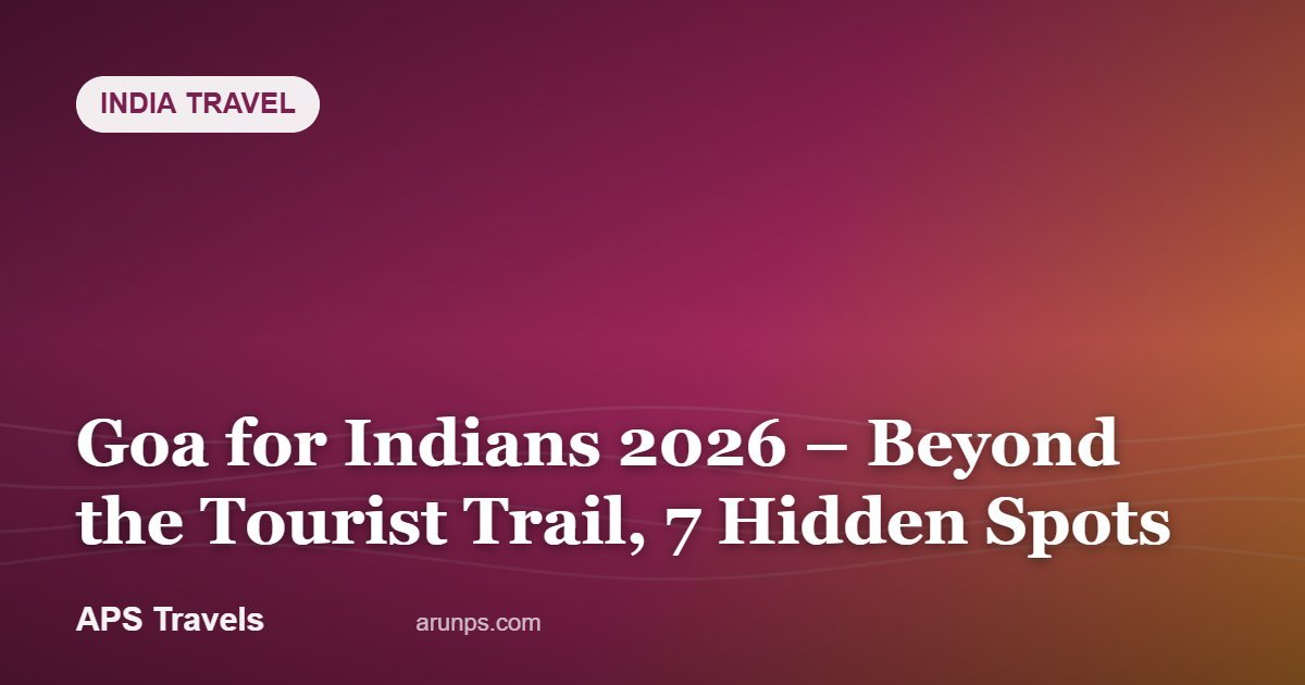 Goa for Indians 2026 – Beyond the Tourist Trail, 7 Hidden Spots — APS Travels