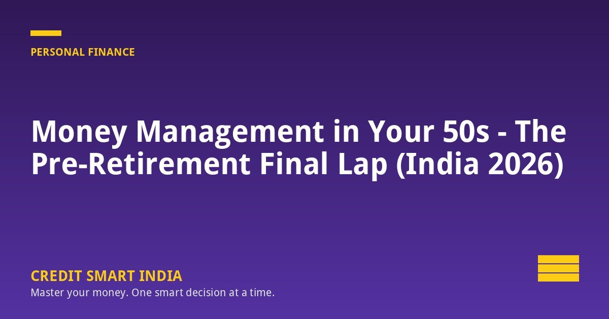 Money Management in Your 50s - The Pre-Retirement Final Lap (India 2026)