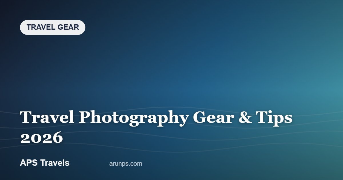 Travel Photography Gear & Tips 2026 — APS Travels